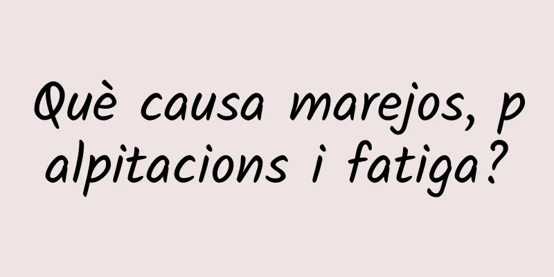 Què causa marejos, palpitacions i fatiga?