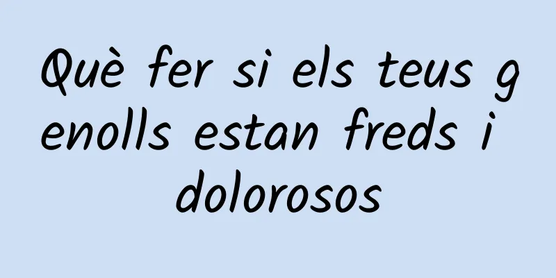 Què fer si els teus genolls estan freds i dolorosos