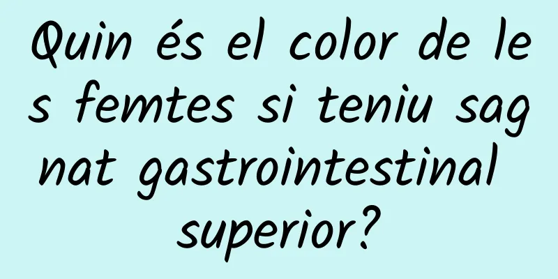 Quin és el color de les femtes si teniu sagnat gastrointestinal superior?