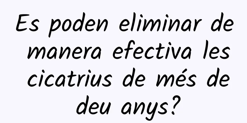 Es poden eliminar de manera efectiva les cicatrius de més de deu anys?