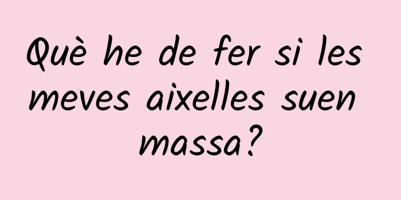 Què he de fer si les meves aixelles suen massa?