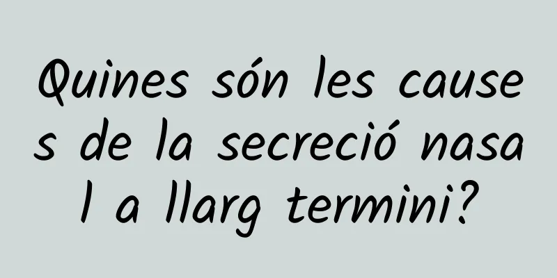Quines són les causes de la secreció nasal a llarg termini?