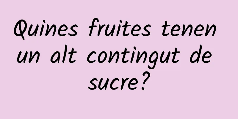 Quines fruites tenen un alt contingut de sucre?