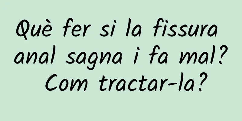 Què fer si la fissura anal sagna i fa mal? Com ​​tractar-la?