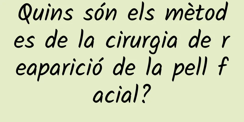 Quins són els mètodes de la cirurgia de reaparició de la pell facial?