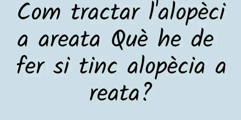 Com tractar l'alopècia areata Què he de fer si tinc alopècia areata?