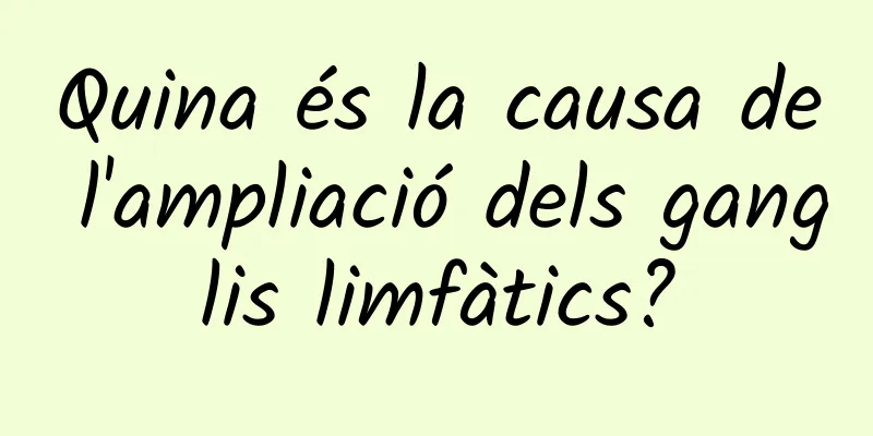 Quina és la causa de l'ampliació dels ganglis limfàtics?