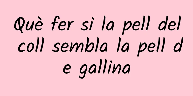 Què fer si la pell del coll sembla la pell de gallina