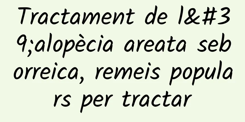 Tractament de l'alopècia areata seborreica, remeis populars per tractar