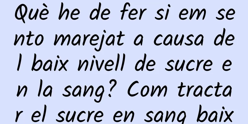 Què he de fer si em sento marejat a causa del baix nivell de sucre en la sang? Com tractar el sucre en sang baix