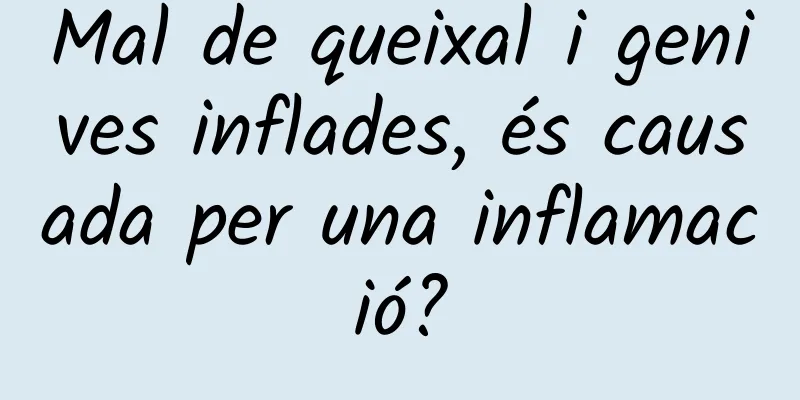Mal de queixal i genives inflades, és causada per una inflamació?