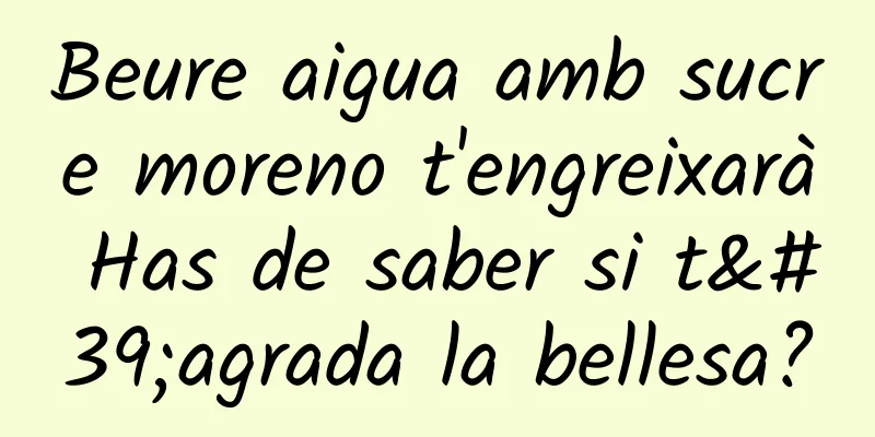Beure aigua amb sucre moreno t'engreixarà Has de saber si t'agrada la bellesa?