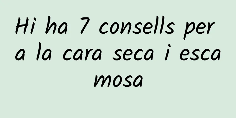 Hi ha 7 consells per a la cara seca i escamosa