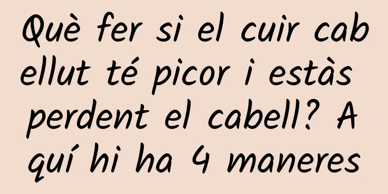 Què fer si el cuir cabellut té picor i estàs perdent el cabell? Aquí hi ha 4 maneres