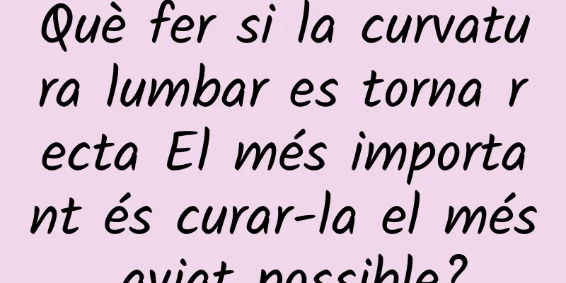 Què fer si la curvatura lumbar es torna recta El més important és curar-la el més aviat possible?