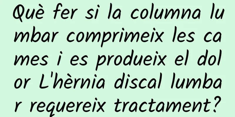 Què fer si la columna lumbar comprimeix les cames i es produeix el dolor L'hèrnia discal lumbar requereix tractament?