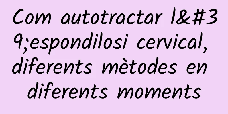 Com autotractar l'espondilosi cervical, diferents mètodes en diferents moments