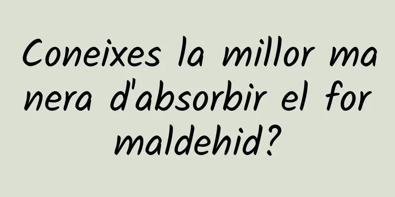 Coneixes la millor manera d'absorbir el formaldehid?