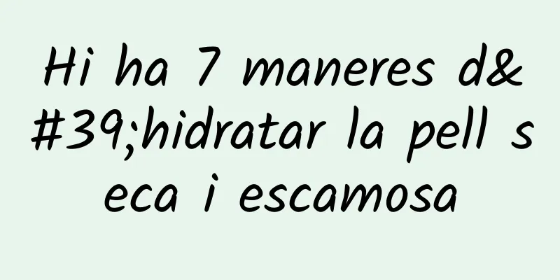 Hi ha 7 maneres d'hidratar la pell seca i escamosa