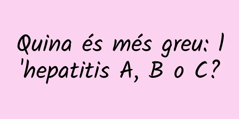 Quina és més greu: l'hepatitis A, B o C?