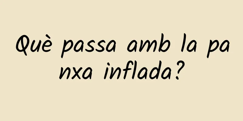 Què passa amb la panxa inflada?