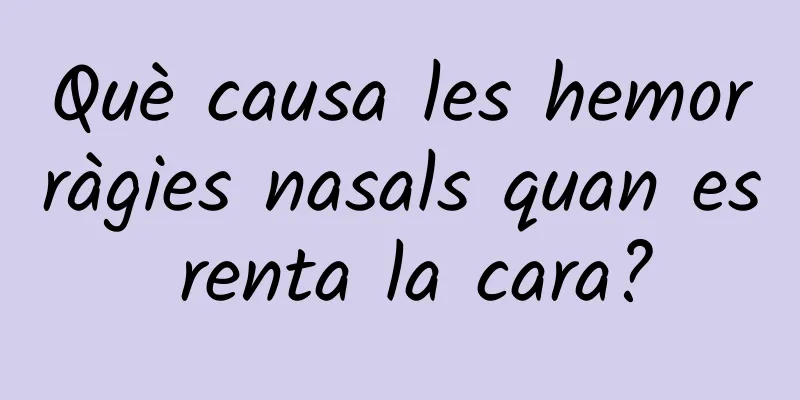 Què causa les hemorràgies nasals quan es renta la cara?