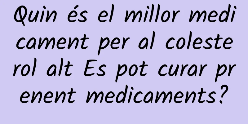 Quin és el millor medicament per al colesterol alt Es pot curar prenent medicaments?