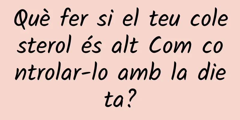 Què fer si el teu colesterol és alt Com controlar-lo amb la dieta?