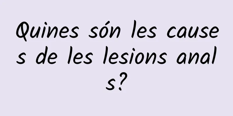 Quines són les causes de les lesions anals?