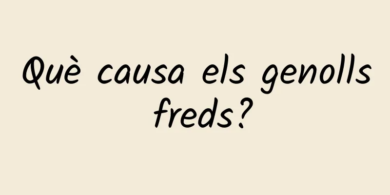Què causa els genolls freds?