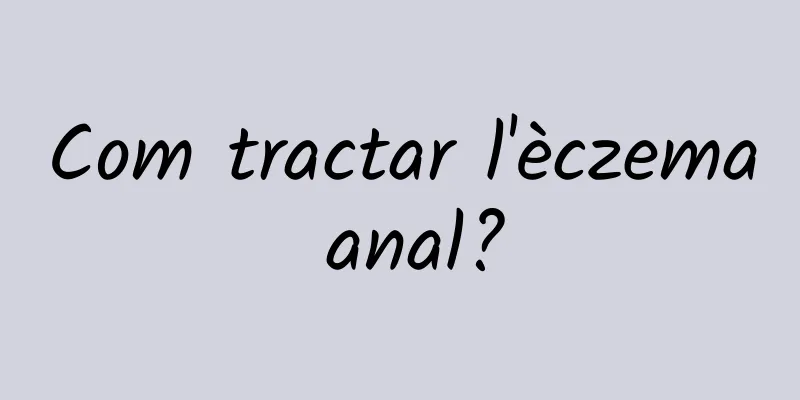 Com tractar l'èczema anal?