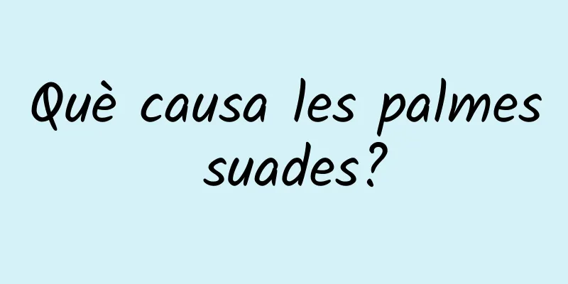 Què causa les palmes suades?