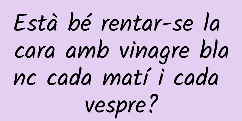 Està bé rentar-se la cara amb vinagre blanc cada matí i cada vespre?
