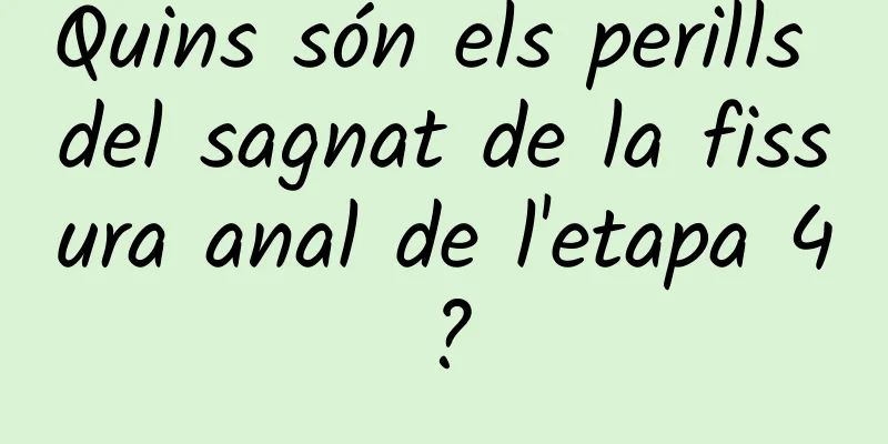 Quins són els perills del sagnat de la fissura anal de l'etapa 4?