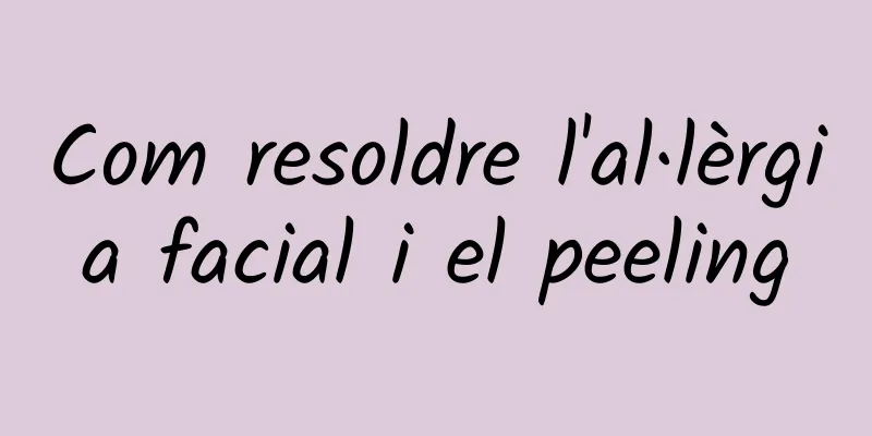 Com resoldre l'al·lèrgia facial i el peeling