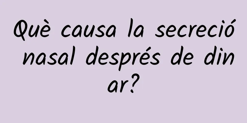 Què causa la secreció nasal després de dinar?