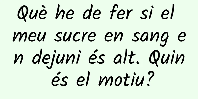 Què he de fer si el meu sucre en sang en dejuni és alt. Quin és el motiu?