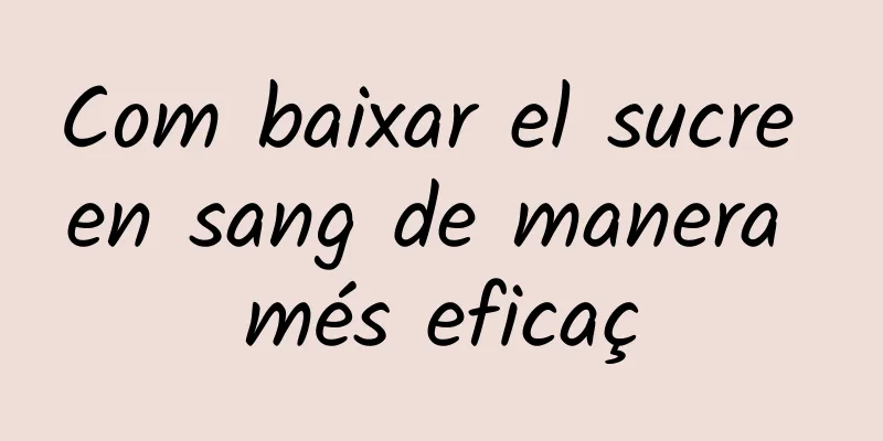 Com baixar el sucre en sang de manera més eficaç