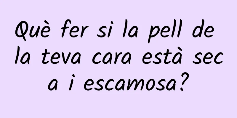 Què fer si la pell de la teva cara està seca i escamosa?