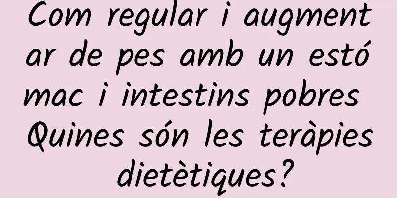 Com regular i augmentar de pes amb un estómac i intestins pobres Quines són les teràpies dietètiques?