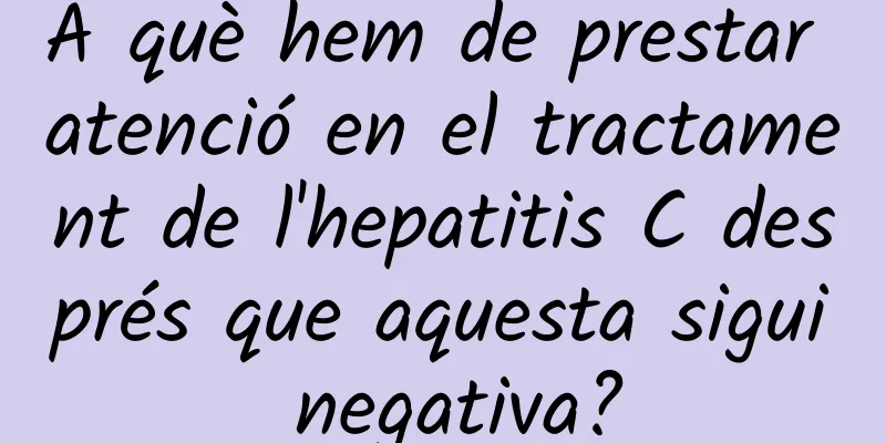A què hem de prestar atenció en el tractament de l'hepatitis C després que aquesta sigui negativa?
