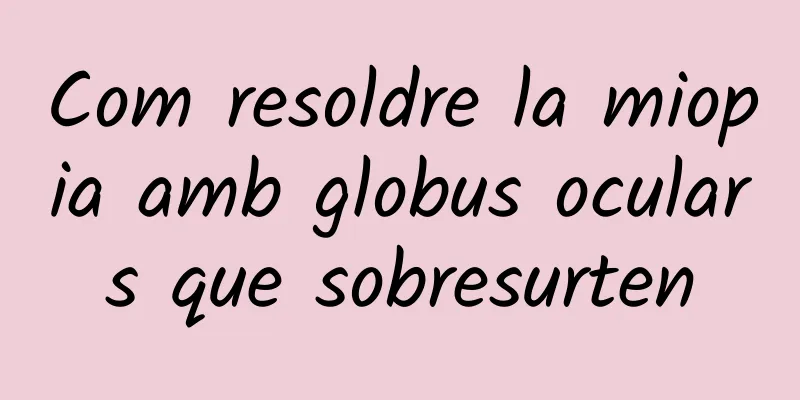 Com resoldre la miopia amb globus oculars que sobresurten
