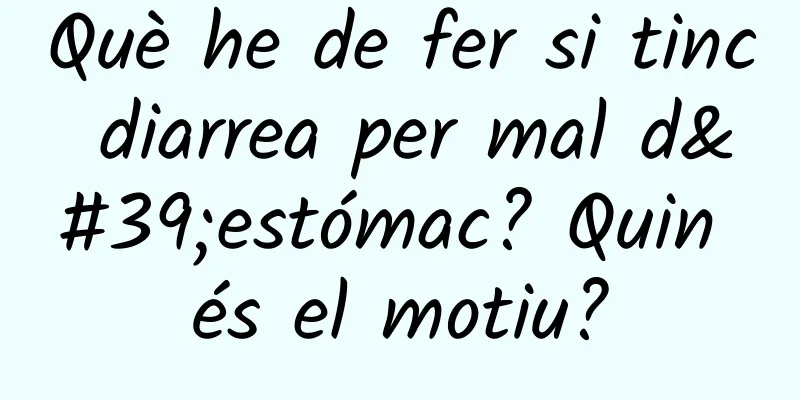 Què he de fer si tinc diarrea per mal d'estómac? Quin és el motiu?