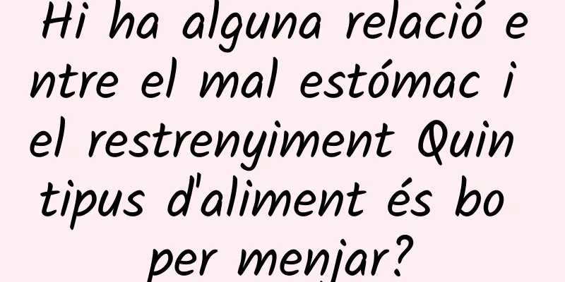 Hi ha alguna relació entre el mal estómac i el restrenyiment Quin tipus d'aliment és bo per menjar?