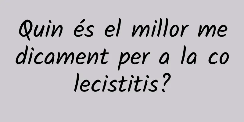 Quin és el millor medicament per a la colecistitis?