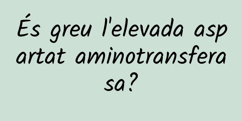 És greu l'elevada aspartat aminotransferasa?