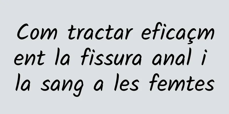 Com tractar eficaçment la fissura anal i la sang a les femtes