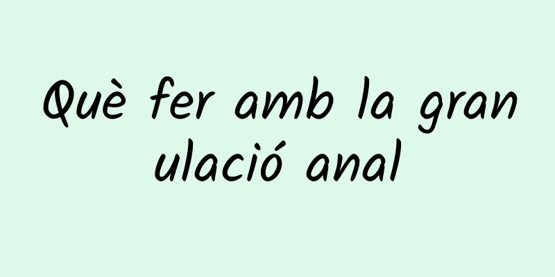 Què fer amb la granulació anal