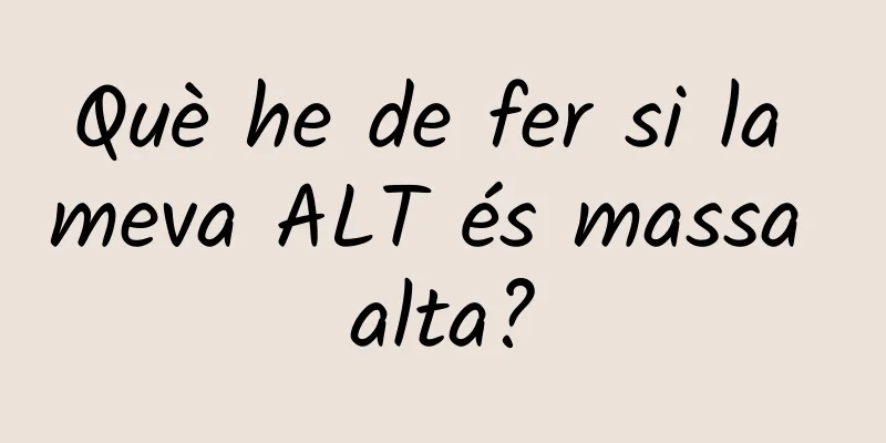 Què he de fer si la meva ALT és massa alta?