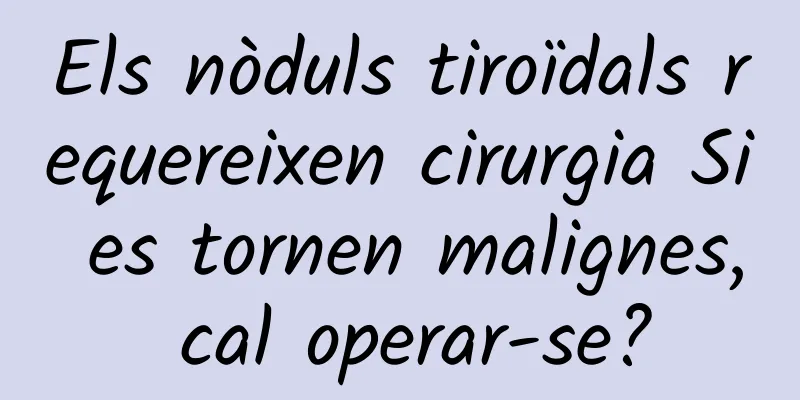 Els nòduls tiroïdals requereixen cirurgia Si es tornen malignes, cal operar-se?